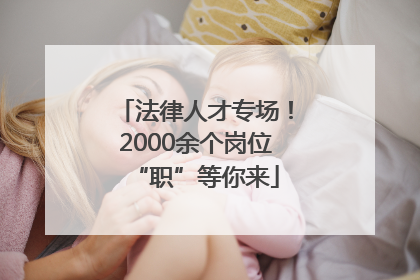 法律人才专场！2000余个岗位“职”等你来