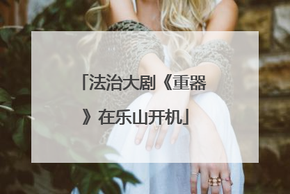 法治大剧《重器》在乐山开机