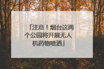 注意！烟台这两个公园将开展无人机药物喷洒