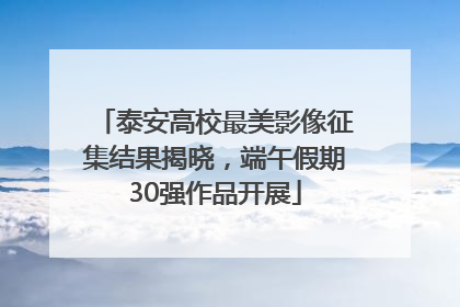 泰安高校最美影像征集结果揭晓，端午假期30强作品开展