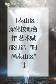 泰山区：深化校地合作 艺术赋能打造“时尚泰山区”