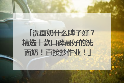洗面奶什么牌子好？精选十款口碑最好的洗面奶！直接抄作业！