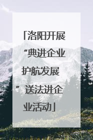 洛阳开展“典进企业 护航发展”送法进企业活动