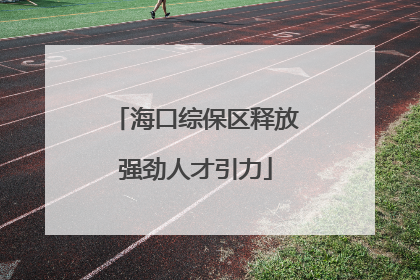 海口综保区释放强劲人才引力