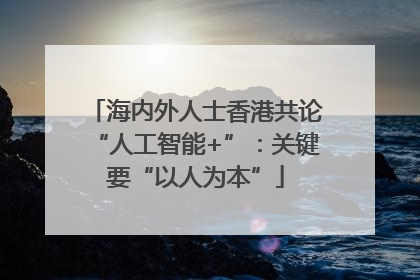 海内外人士香港共论“人工智能+”：关键要“以人为本”