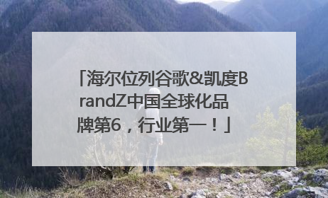 海尔位列谷歌&凯度BrandZ中国全球化品牌第6，行业第一！