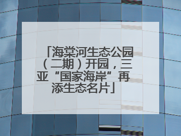 海棠河生态公园（二期）开园，三亚“国家海岸”再添生态名片