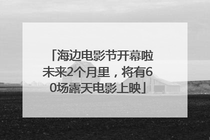 海边电影节开幕啦 未来2个月里，将有60场露天电影上映