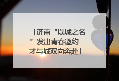 济南“以城之名”发出青春邀约 才与城双向奔赴
