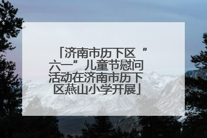 济南市历下区“六一”儿童节慰问活动在济南市历下区燕山小学开展