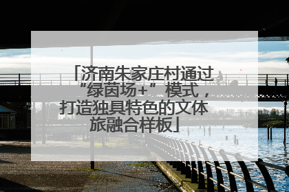 济南朱家庄村通过“绿茵场+”模式，打造独具特色的文体旅融合样板