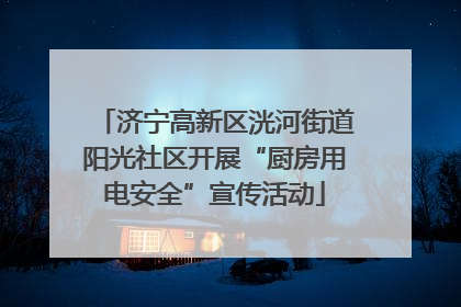济宁高新区洸河街道阳光社区开展“厨房用电安全”宣传活动