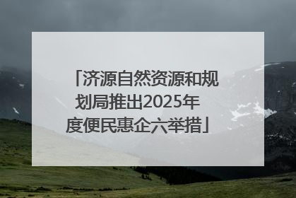 济源自然资源和规划局推出2025年度便民惠企六举措
