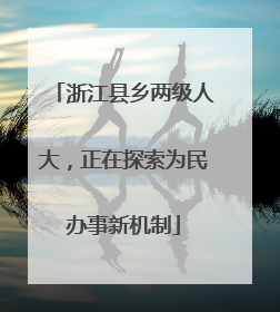 浙江县乡两级人大，正在探索为民办事新机制
