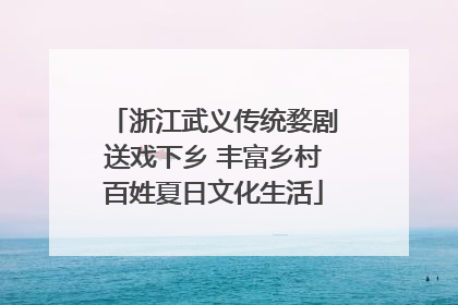 浙江武义传统婺剧送戏下乡 丰富乡村百姓夏日文化生活