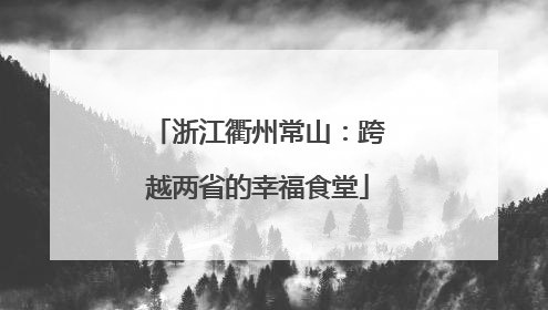 浙江衢州常山：跨越两省的幸福食堂