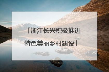 浙江长兴积极推进特色美丽乡村建设