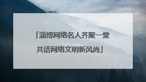 淄博网络名人齐聚一堂 共话网络文明新风尚