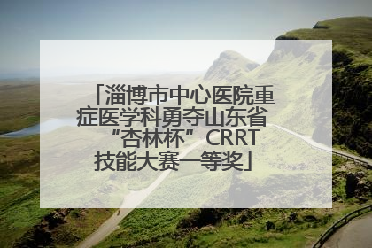 淄博市中心医院重症医学科勇夺山东省“杏林杯”CRRT技能大赛一等奖