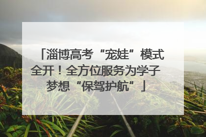 淄博高考“宠娃”模式全开！全方位服务为学子梦想“保驾护航”
