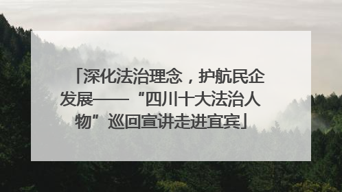 深化法治理念，护航民企发展——“四川十大法治人物”巡回宣讲走进宜宾