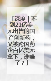 深度｜不到21亿美元出售的国产创新药，又被跨国药企百亿美元拿下，谁赚了？