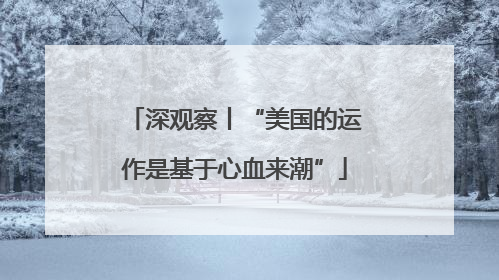 深观察丨“美国的运作是基于心血来潮”