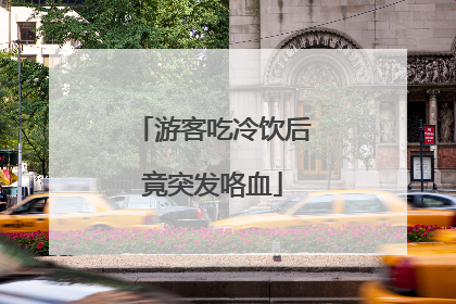 游客吃冷饮后竟突发咯血