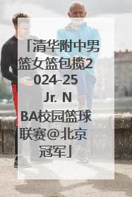清华附中男篮女篮包揽2024-25 Jr. NBA校园篮球联赛@北京 冠军