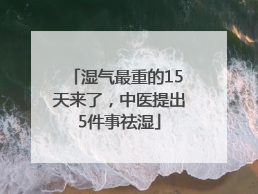 湿气最重的15天来了，中医提出5件事祛湿
