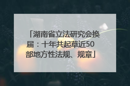 湖南省立法研究会换届：十年共起草近50部地方性法规、规章