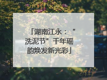 湖南江永：“洗泥节”千年瑶韵焕发新光彩