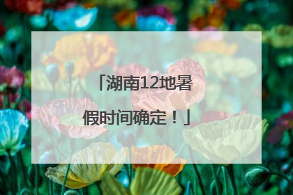 湖南12地暑假时间确定！