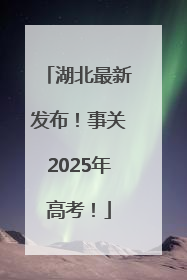 湖北最新发布！事关2025年高考！