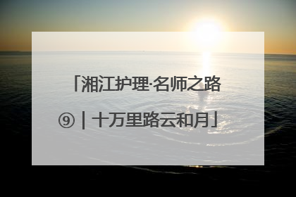 湘江护理·名师之路⑨｜十万里路云和月