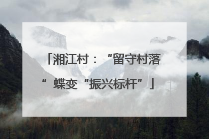 湘江村：“留守村落”蝶变“振兴标杆”