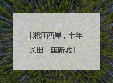 湘江西岸，十年长出一座新城