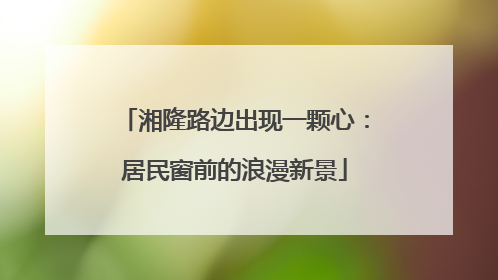 湘隆路边出现一颗心：居民窗前的浪漫新景