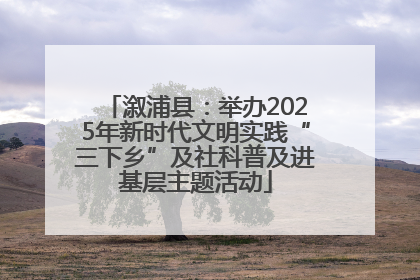 溆浦县：举办2025年新时代文明实践“三下乡”及社科普及进基层主题活动