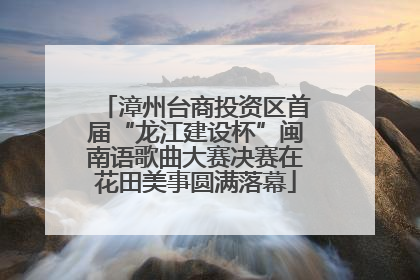 漳州台商投资区首届“龙江建设杯”闽南语歌曲大赛决赛在花田美事圆满落幕