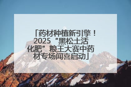 药材种植新引擎！2025“黑松土活化肥”粮王大赛中药材专场闻喜启动