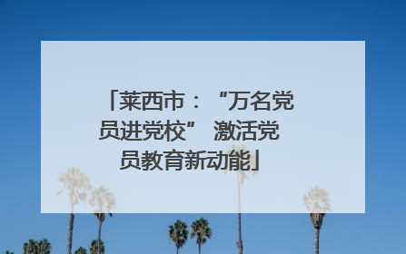 莱西市：“万名党员进党校” 激活党员教育新动能
