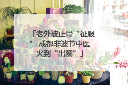 老外被正骨“征服” 成都非遗节中医火到“出圈”