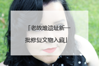 老故堆遗址新一批修复文物入藏