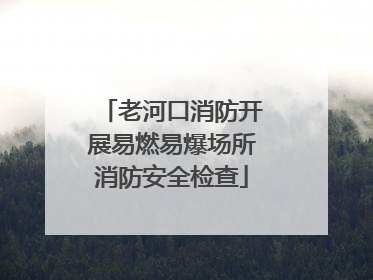 老河口消防开展易燃易爆场所消防安全检查