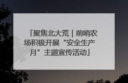聚焦北大荒｜前哨农场积极开展“安全生产月”主题宣传活动