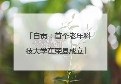 自贡：首个老年科技大学在荣县成立