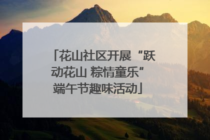 花山社区开展“跃动花山 粽情童乐”端午节趣味活动
