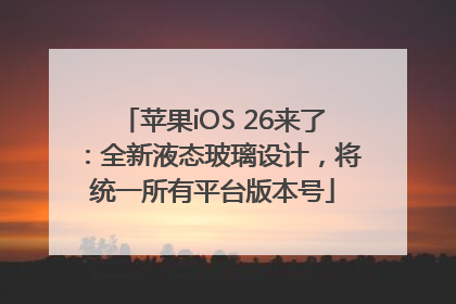 苹果iOS 26来了：全新液态玻璃设计，将统一所有平台版本号
