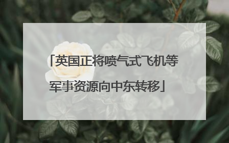 英国正将喷气式飞机等军事资源向中东转移